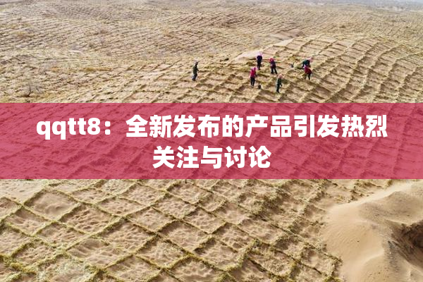 qqtt8：全新发布的产品引发热烈关注与讨论