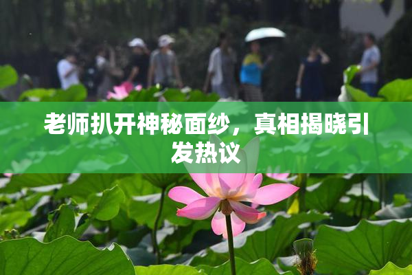 老师扒开神秘面纱，真相揭晓引发热议