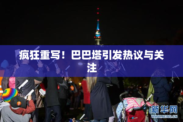 疯狂重写！巴巴塔引发热议与关注