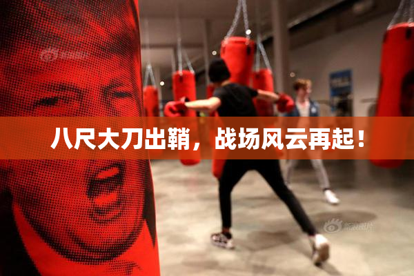 八尺大刀出鞘，战场风云再起！