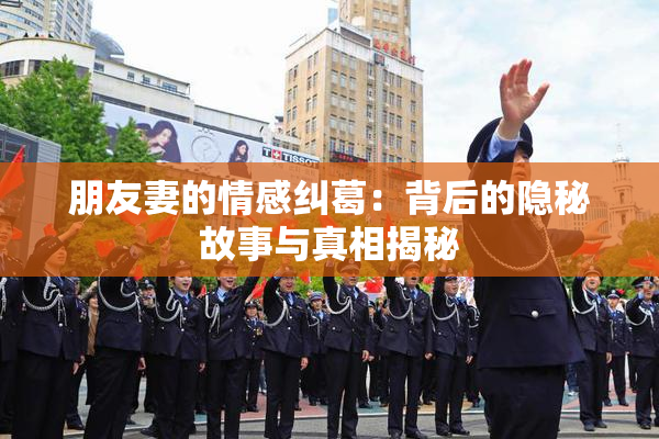 朋友妻的情感纠葛：背后的隐秘故事与真相揭秘