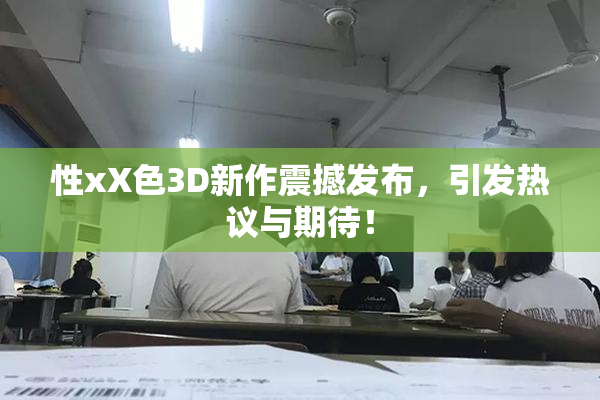 性xX色3D新作震撼发布，引发热议与期待！