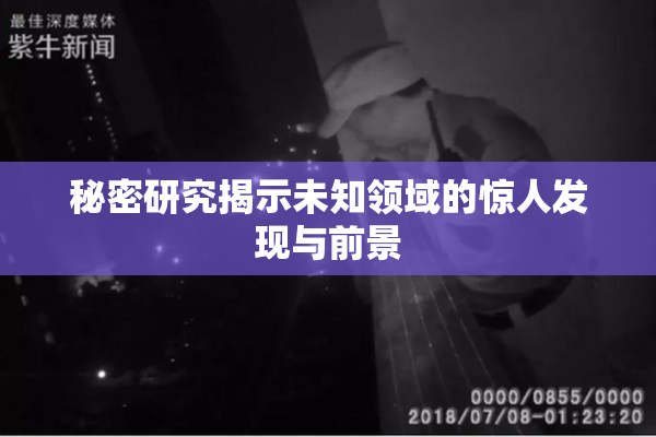 秘密研究揭示未知领域的惊人发现与前景