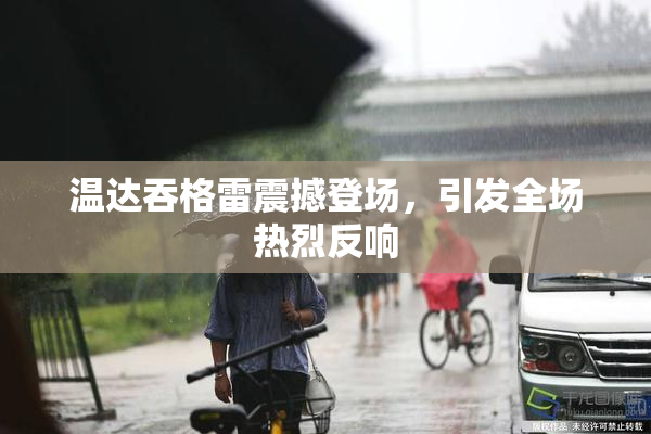温达吞格雷震撼登场，引发全场热烈反响