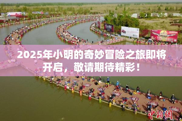 2025年小明的奇妙冒险之旅即将开启，敬请期待精彩！
