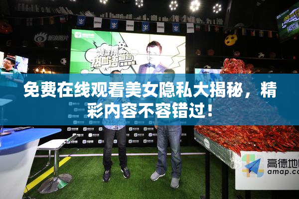 免费在线观看美女隐私大揭秘，精彩内容不容错过！