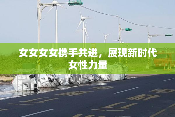 女女女女携手共进，展现新时代女性力量