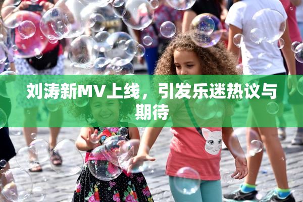 刘涛新MV上线，引发乐迷热议与期待