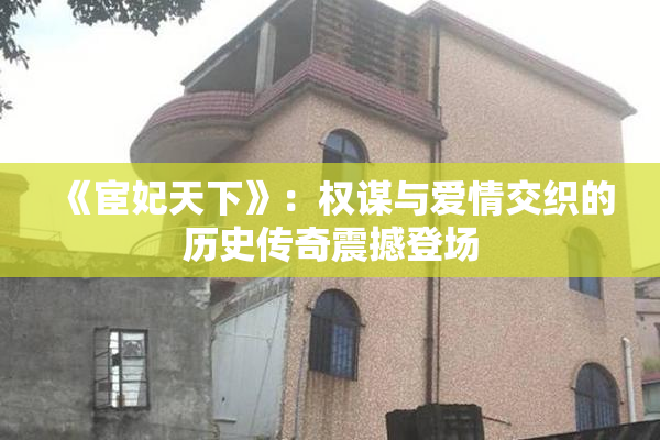 《宦妃天下》：权谋与爱情交织的历史传奇震撼登场