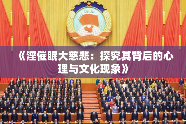 《淫催眠大慈悲：探究其背后的心理与文化现象》