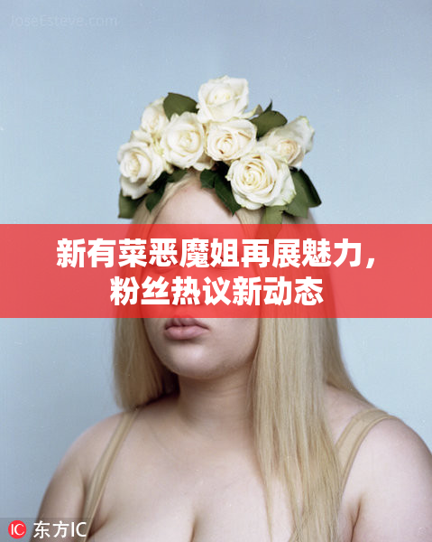 新有菜恶魔姐再展魅力，粉丝热议新动态