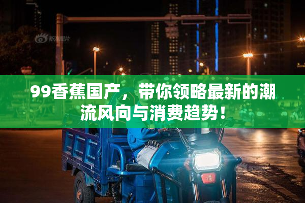 99香蕉国产，带你领略最新的潮流风向与消费趋势！