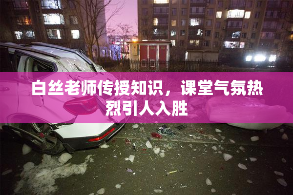白丝老师传授知识，课堂气氛热烈引人入胜