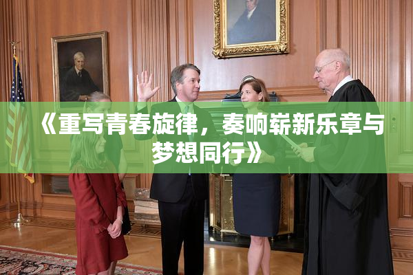 《重写青春旋律，奏响崭新乐章与梦想同行》