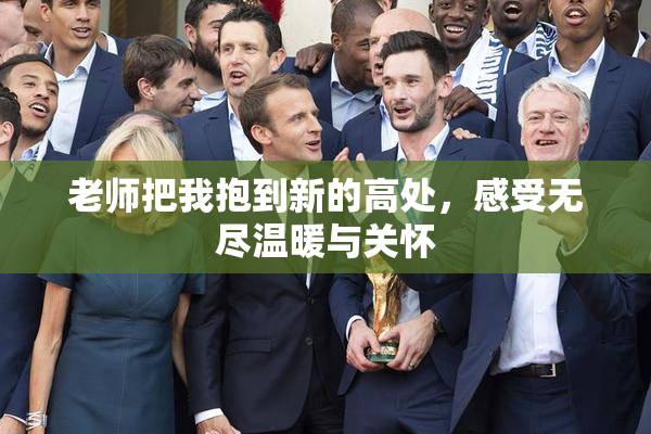 老师把我抱到新的高处，感受无尽温暖与关怀