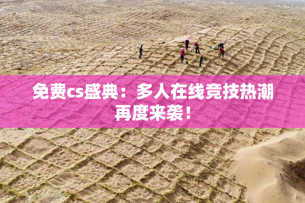 免费cs盛典：多人在线竞技热潮再度来袭！