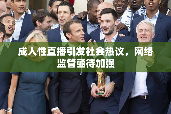 成人性直播引发社会热议，网络监管亟待加强