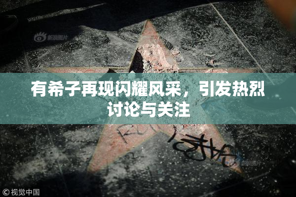 有希子再现闪耀风采，引发热烈讨论与关注