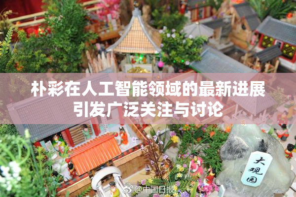 朴彩在人工智能领域的最新进展引发广泛关注与讨论