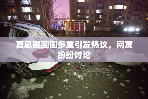 夏思凝胸围多重引发热议，网友纷纷讨论