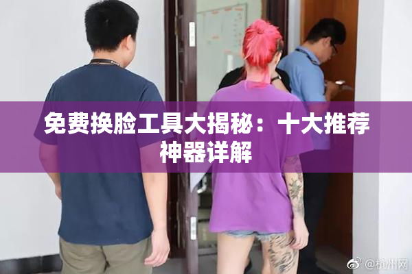 免费换脸工具大揭秘：十大推荐神器详解