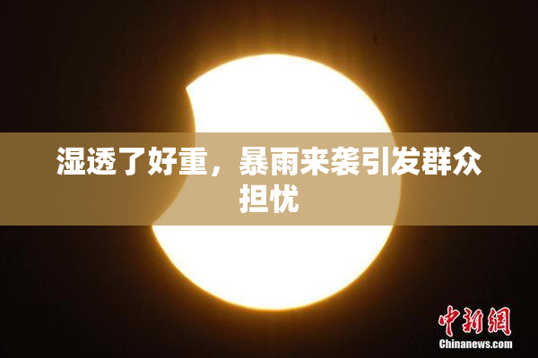 湿透了好重，暴雨来袭引发群众担忧