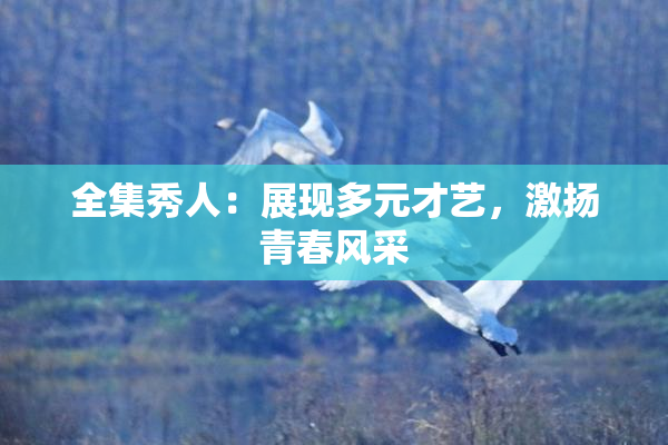 全集秀人：展现多元才艺，激扬青春风采
