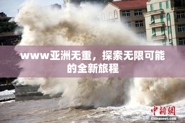 www亚洲无重，探索无限可能的全新旅程