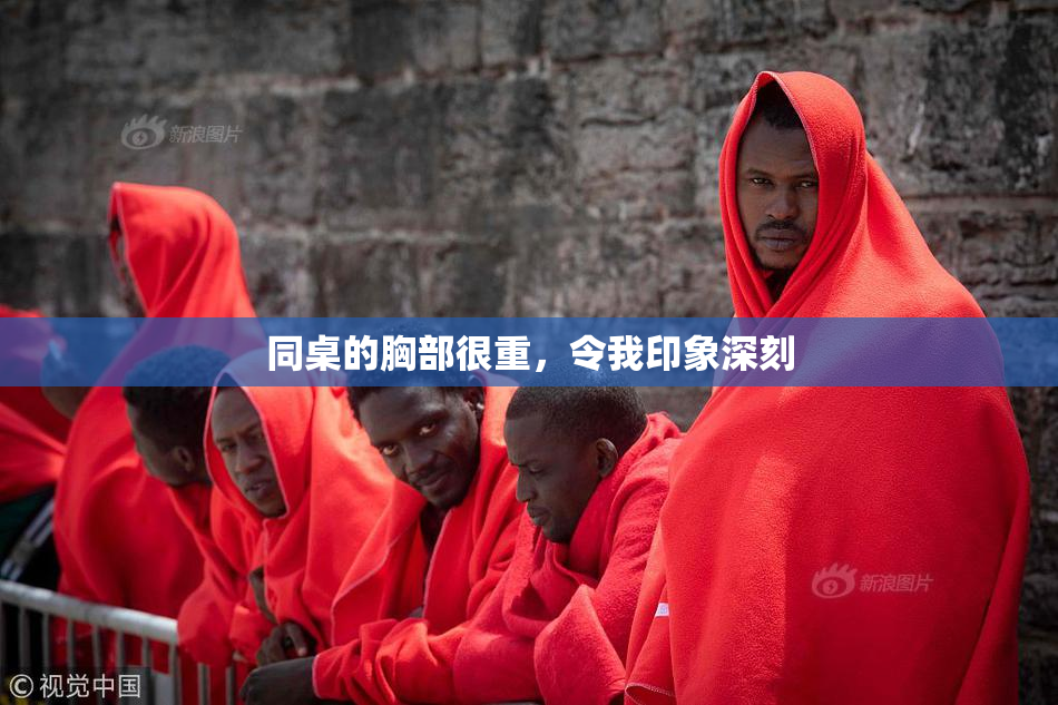 同桌的胸部很重，令我印象深刻