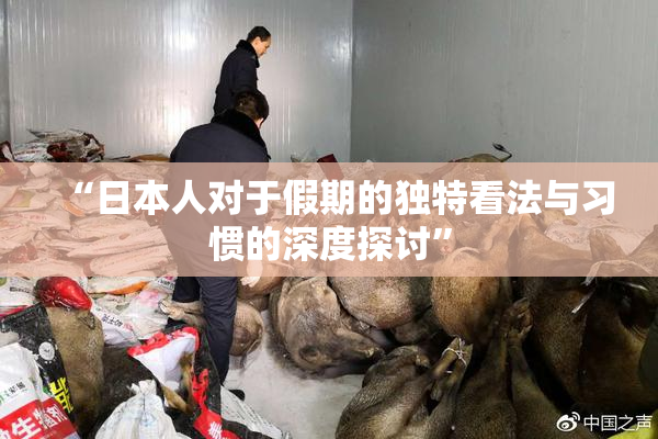 “日本人对于假期的独特看法与习惯的深度探讨”
