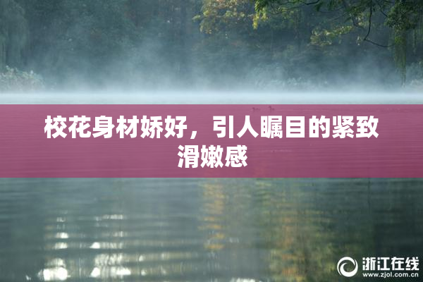 校花身材娇好，引人瞩目的紧致滑嫩感