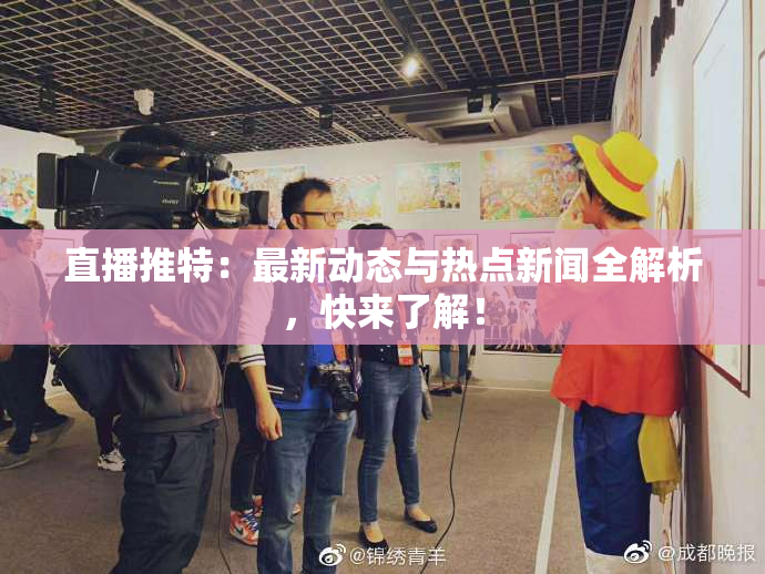 直播推特：最新动态与热点新闻全解析，快来了解！