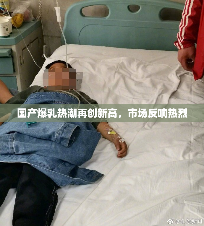 国产爆乳热潮再创新高，市场反响热烈