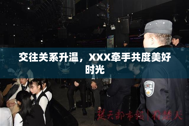 交往关系升温，XXX牵手共度美好时光