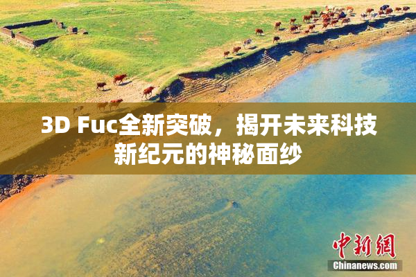 3D Fuc全新突破，揭开未来科技新纪元的神秘面纱