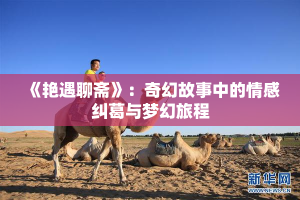 《艳遇聊斋》：奇幻故事中的情感纠葛与梦幻旅程