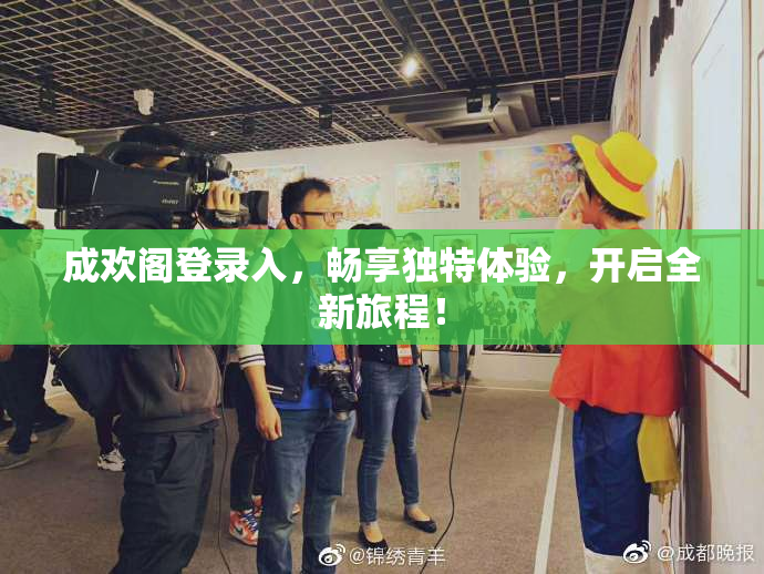 成欢阁登录入，畅享独特体验，开启全新旅程！