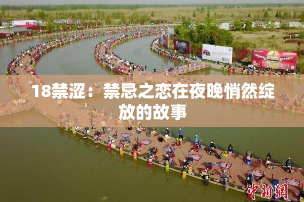 18禁涩：禁忌之恋在夜晚悄然绽放的故事