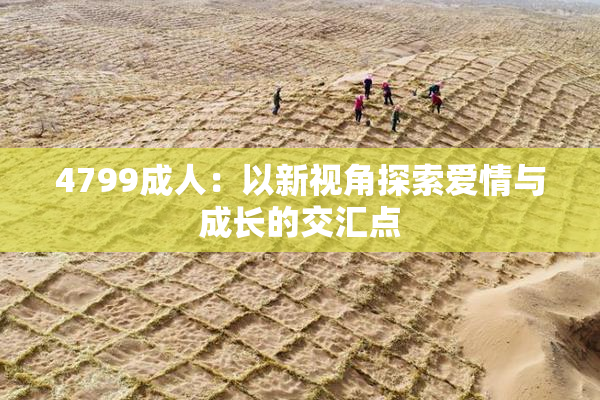 4799成人：以新视角探索爱情与成长的交汇点