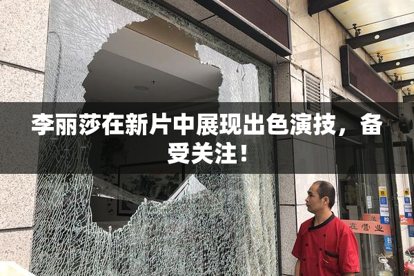 李丽莎在新片中展现出色演技，备受关注！