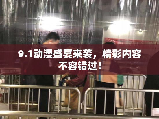 9.1动漫盛宴来袭，精彩内容不容错过！