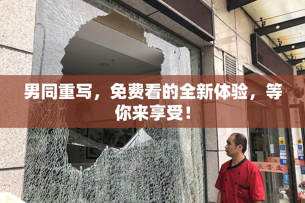 男同重写，免费看的全新体验，等你来享受！