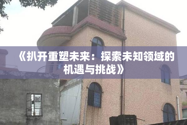 《扒开重塑未来：探索未知领域的机遇与挑战》