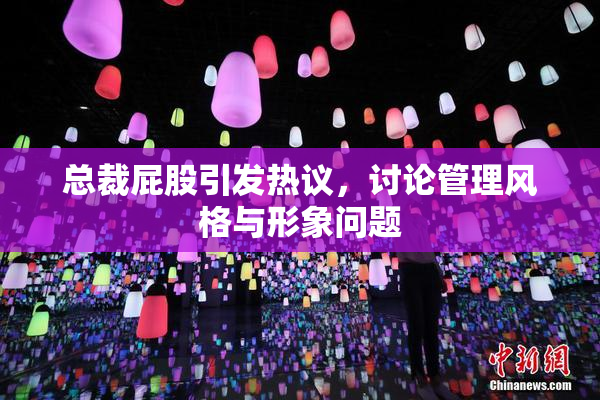 总裁屁股引发热议，讨论管理风格与形象问题