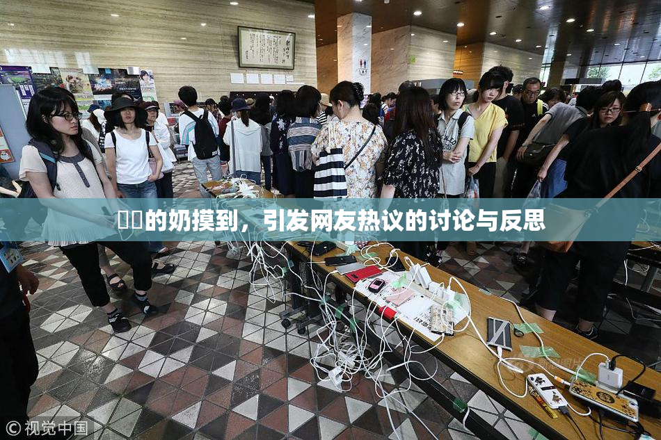 妺妺的奶摸到，引发网友热议的讨论与反思