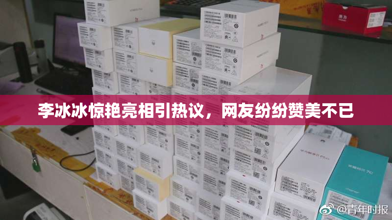 李冰冰惊艳亮相引热议，网友纷纷赞美不已