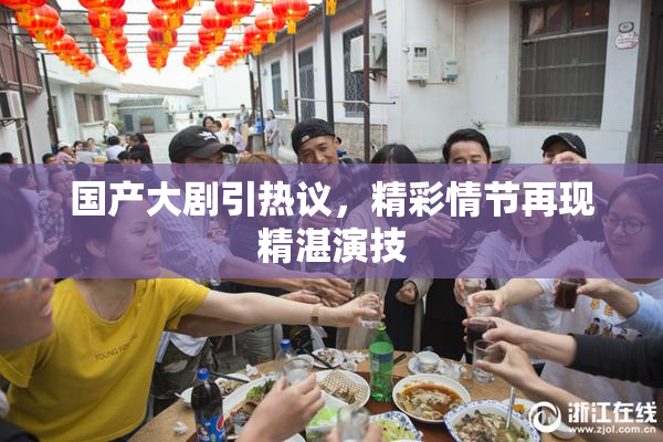 国产大剧引热议，精彩情节再现精湛演技