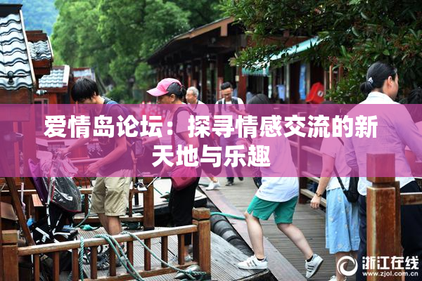 爱情岛论坛：探寻情感交流的新天地与乐趣
