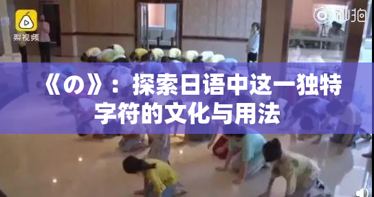 《の》：探索日语中这一独特字符的文化与用法