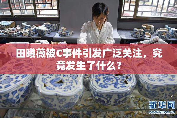 田曦薇被C事件引发广泛关注，究竟发生了什么？